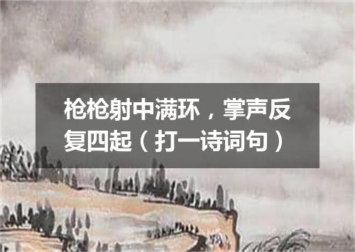 枪枪射中满环，掌声反复四起（打一诗词句）