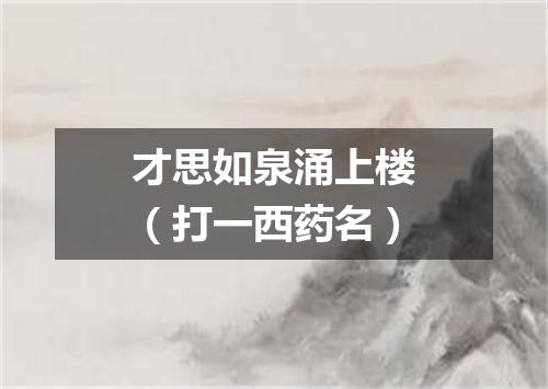 才思如泉涌上楼（打一西药名）