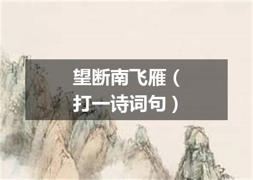望断南飞雁（打一诗词句）