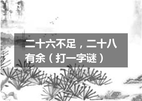 二十六不足，二十八有余（打一字谜）
