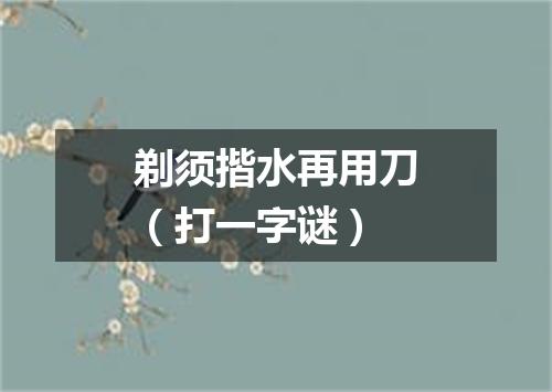 剃须揩水再用刀（打一字谜）