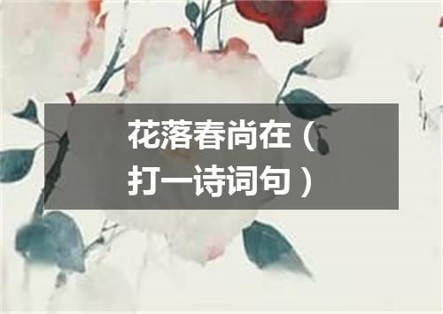 花落春尚在（打一诗词句）