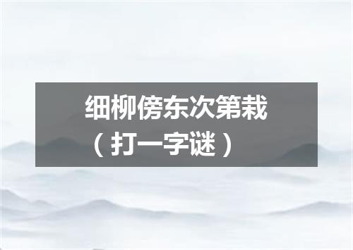 细柳傍东次第栽（打一字谜）