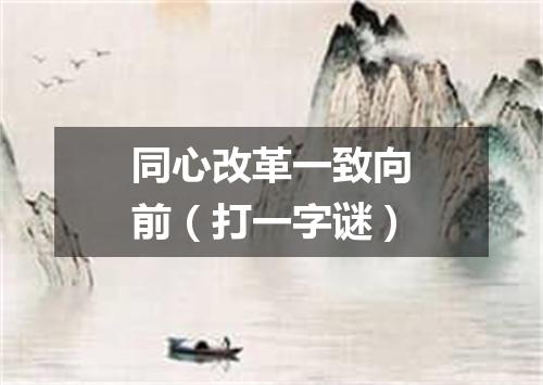 同心改革一致向前（打一字谜）