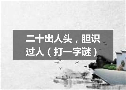 二十出人头，胆识过人（打一字谜）