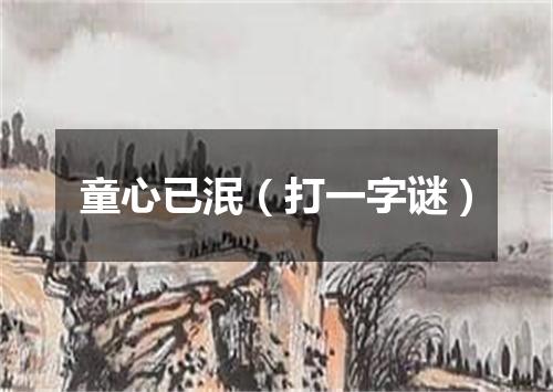 童心已泯（打一字谜）