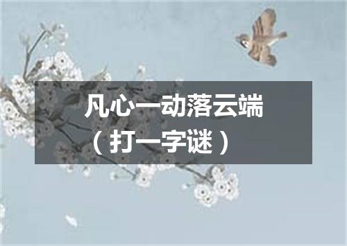 凡心一动落云端（打一字谜）