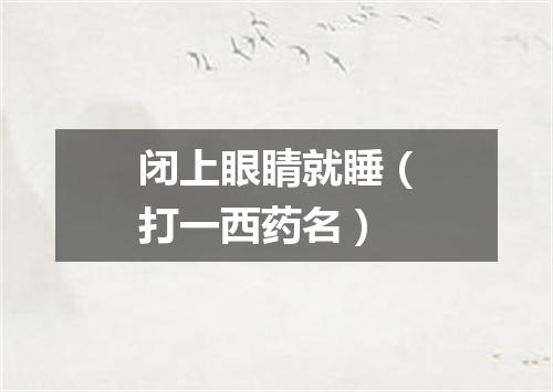 闭上眼睛就睡（打一西药名）