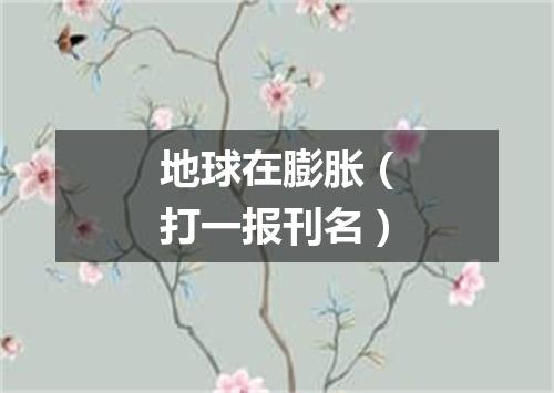 地球在膨胀（打一报刊名）