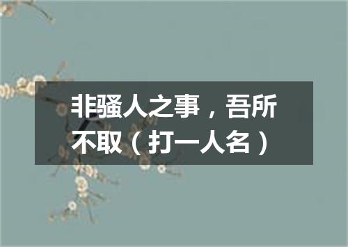 非骚人之事，吾所不取（打一人名）