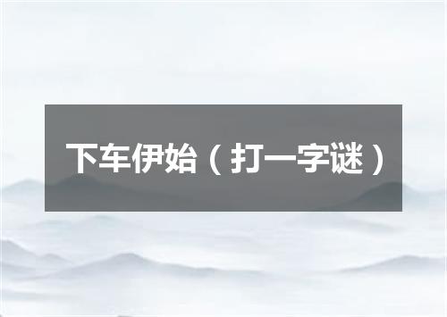 下车伊始（打一字谜）