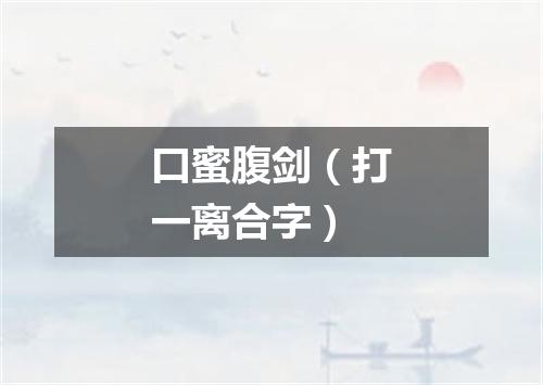 口蜜腹剑（打一离合字）