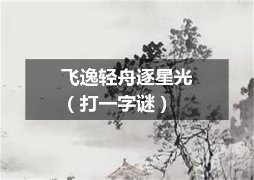 飞逸轻舟逐星光（打一字谜）
