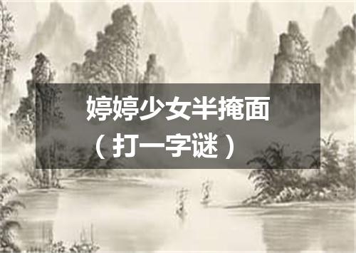 婷婷少女半掩面（打一字谜）