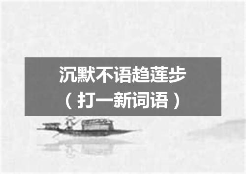 沉默不语趋莲步（打一新词语）