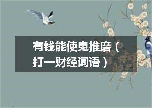 有钱能使鬼推磨（打一财经词语）