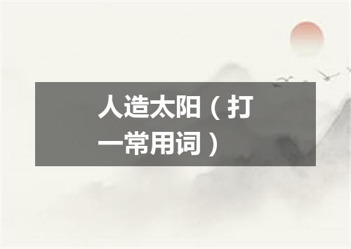 人造太阳（打一常用词）