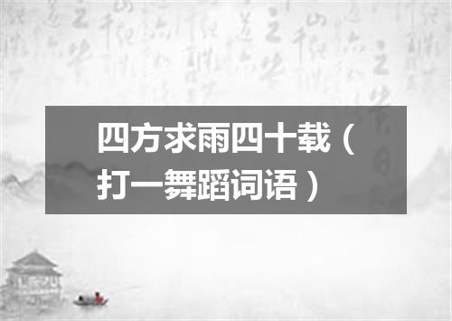 四方求雨四十载（打一舞蹈词语）