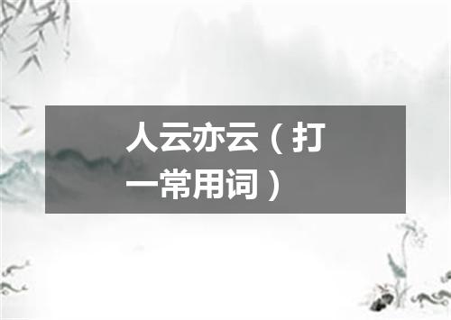 人云亦云（打一常用词）