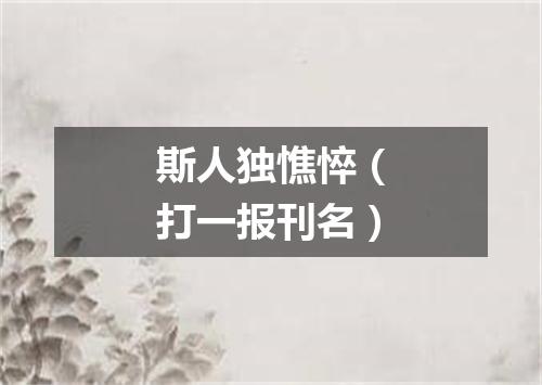 斯人独憔悴（打一报刊名）