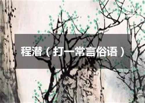 程潜（打一常言俗语）