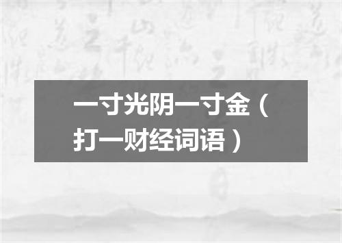 一寸光阴一寸金（打一财经词语）