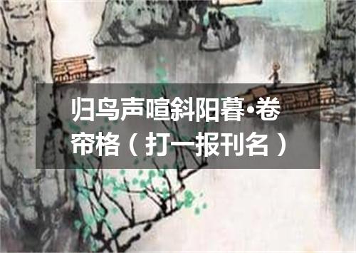 归鸟声喧斜阳暮·卷帘格（打一报刊名）