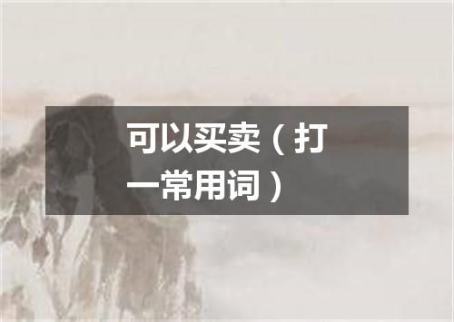 可以买卖（打一常用词）
