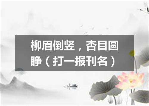 柳眉倒竖，杏目圆睁（打一报刊名）