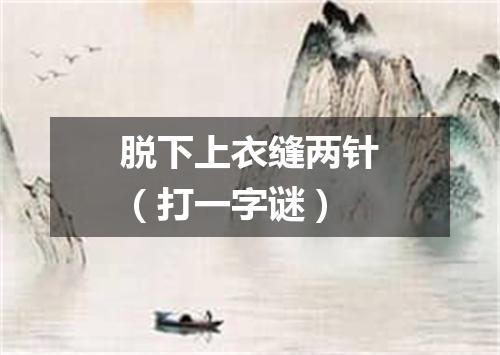 脱下上衣缝两针（打一字谜）