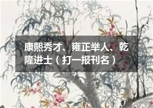 康熙秀才、雍正举人、乾隆进士（打一报刊名）