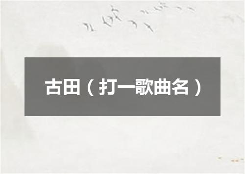 古田（打一歌曲名）