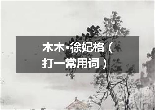 木木·徐妃格（打一常用词）