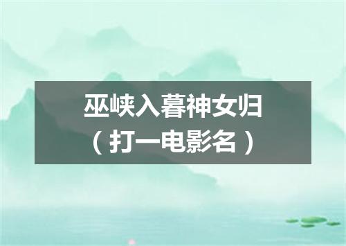 巫峡入暮神女归（打一电影名）
