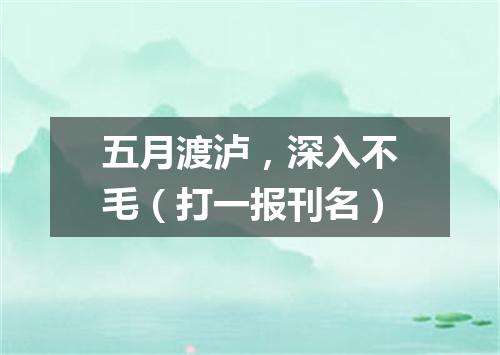 五月渡泸，深入不毛（打一报刊名）
