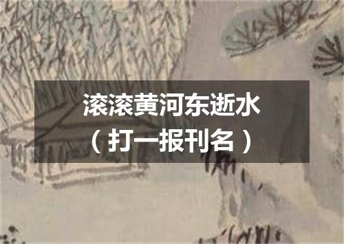 滚滚黄河东逝水（打一报刊名）