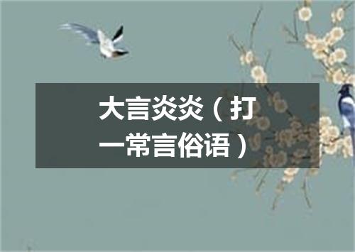 大言炎炎（打一常言俗语）