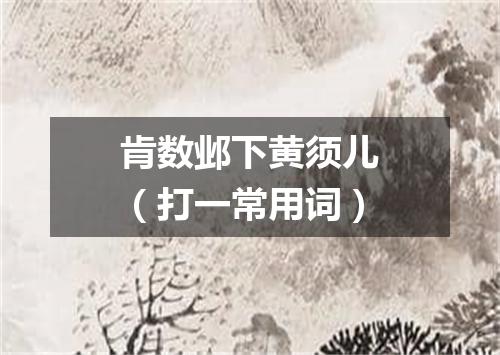 肯数邺下黄须儿（打一常用词）