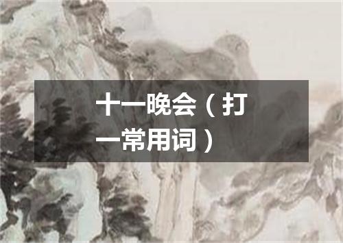 十一晚会（打一常用词）