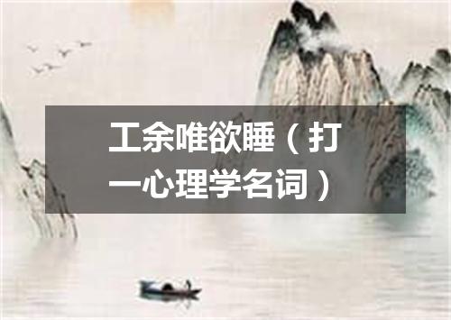 工余唯欲睡（打一心理学名词）