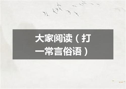 大家阅读（打一常言俗语）