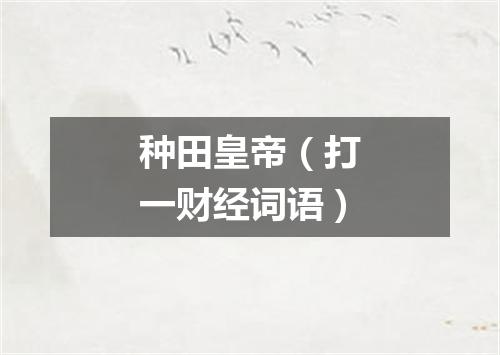 种田皇帝（打一财经词语）