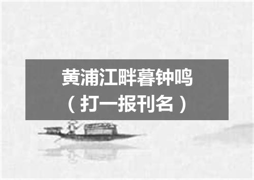 黄浦江畔暮钟鸣（打一报刊名）