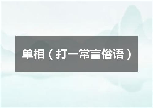 单相（打一常言俗语）
