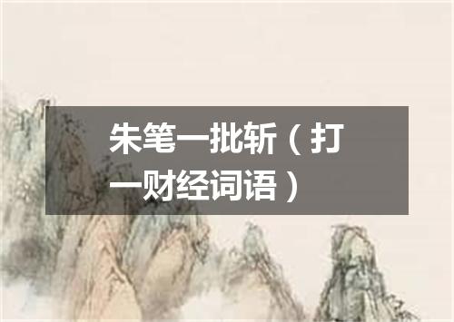 朱笔一批斩（打一财经词语）