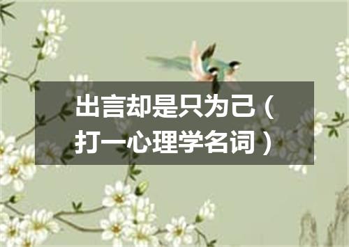 出言却是只为己（打一心理学名词）