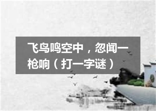 飞鸟鸣空中，忽闻一枪响（打一字谜）