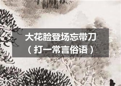 大花脸登场忘带刀（打一常言俗语）