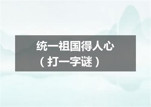 统一祖国得人心（打一字谜）
