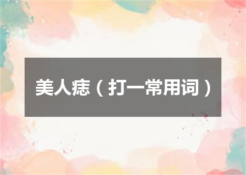 美人痣（打一常用词）